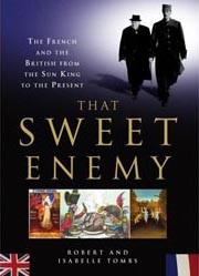 That Sweet Enemy: The British and the French from the Sun King to the Present