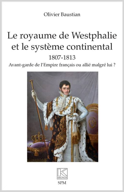 Le royaume de Westphalie et le système continental 1807-1813. Avant-garde de l’Empire français ou allié malgré lui ?